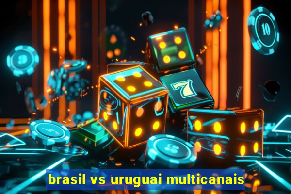 brasil vs uruguai multicanais